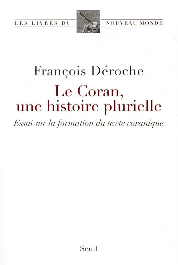Le Coran, une histoire plurielle : essai sur la formation du texte coranique
