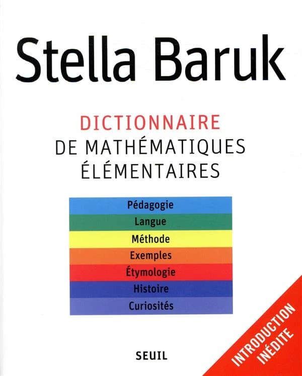 Dictionnaire de mathématiques élémentaires : pédagogie, langue, méthode, exemples, étymologie, histoire, curiosités (Éd. augmentée d'une introduction inédite) Stella Baruk