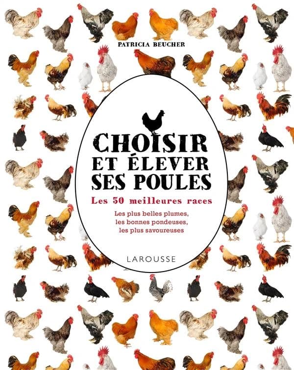 Choisir et élever ses poules : les 50 meilleures races : les plus belles plumes, les meilleures pondeuses, les plus savoureuses