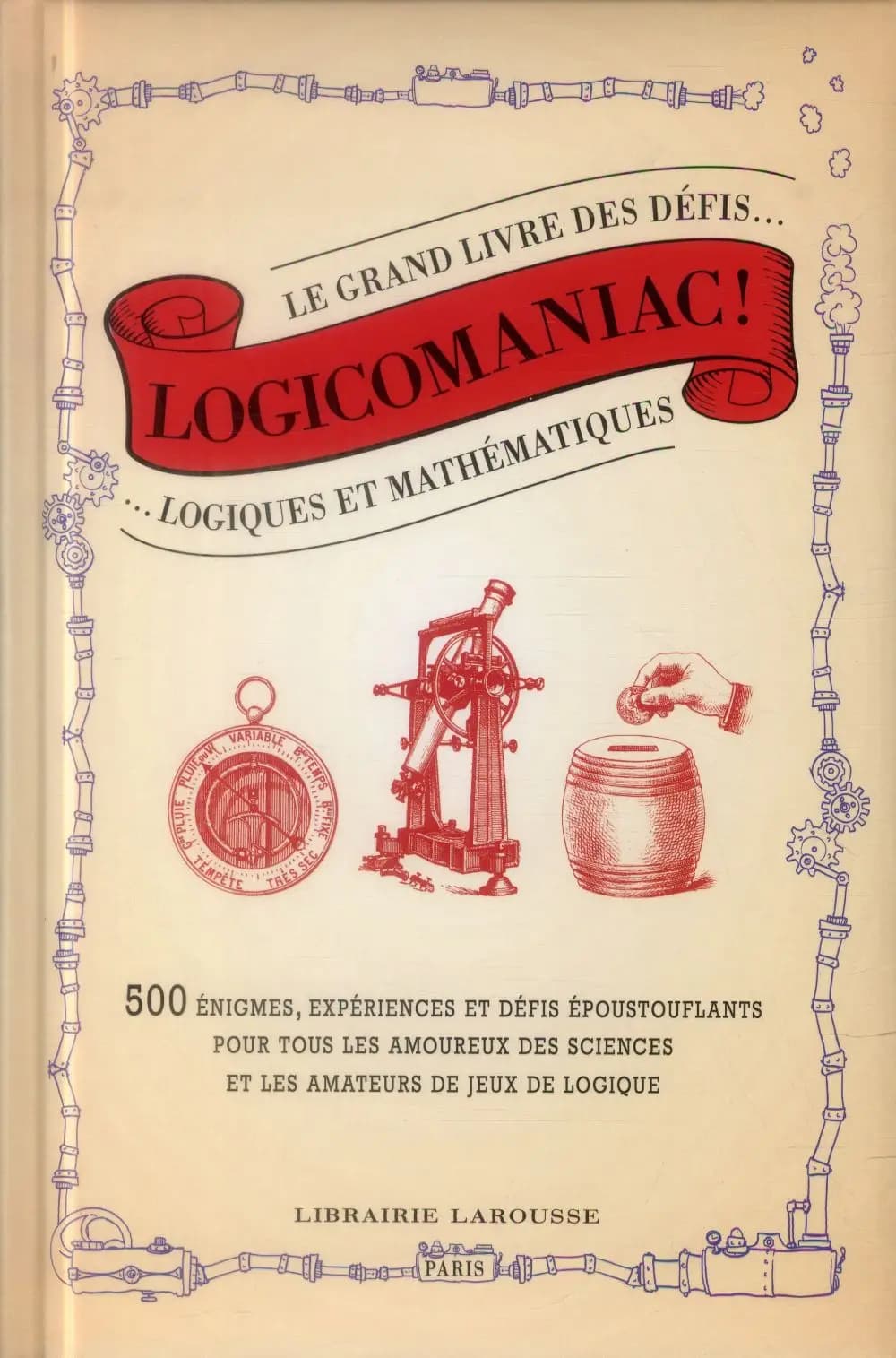 Logicomaniac ! : le grand livre des défis logiques et mathématiques : 500 énigmes, expériences et défis époustouflants pour tous les amoureux des sciences et les amateurs de jeux de logique