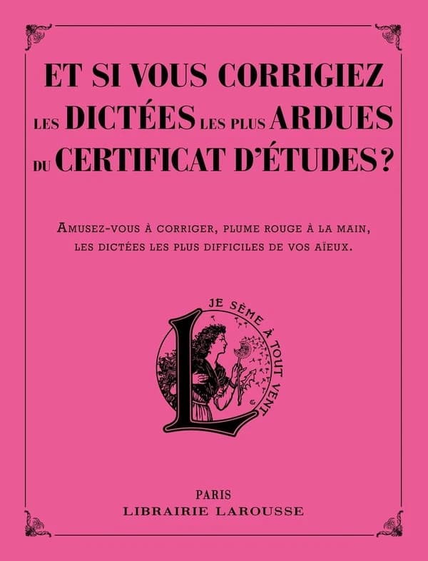 Et si vous corrigiez les dictées les plus ardues du certificat d'études ? : amusez-vous à corriger, plume rouge à la main, les dictées les plus difficiles de vos aïeux