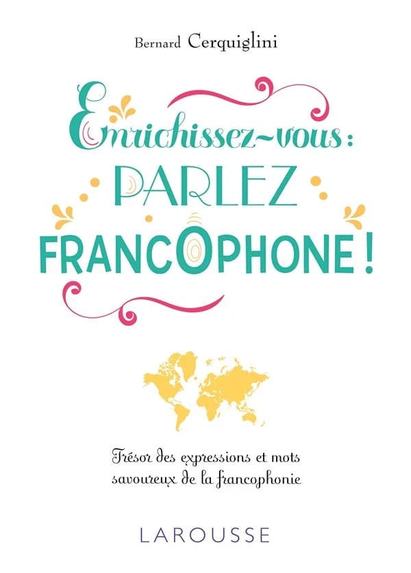 Enrichissez-vous, parlez francophone ! : trésor des expressions et mots savoureux de la francophonie