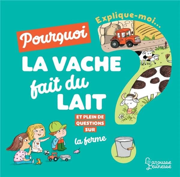 Pourquoi la vache fait du lait ? : et plein de questions sur la ferme