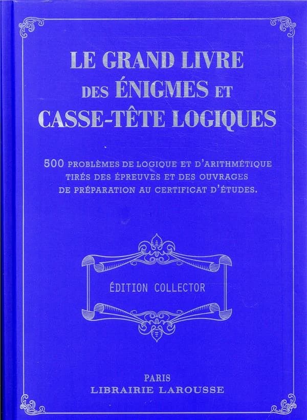 Le grand livre des énigmes et casse-tête logiques : 500 problèmes de logique et d'arithmétique tirés des épreuves et des ouvrages de préparation au certificat d'études