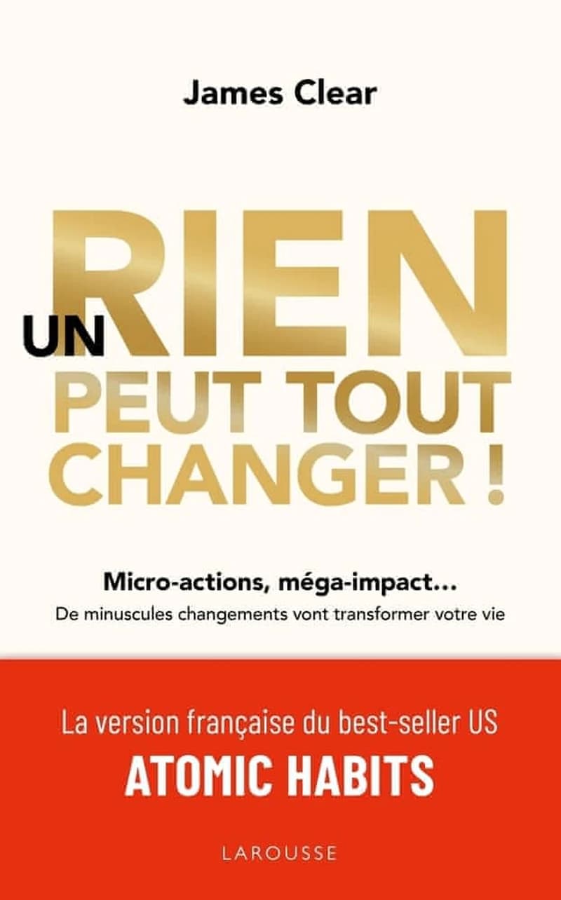 Un rien peut tout changer ! : micro-actions, méga-impact, de minuscules changements vont transformer votre vie