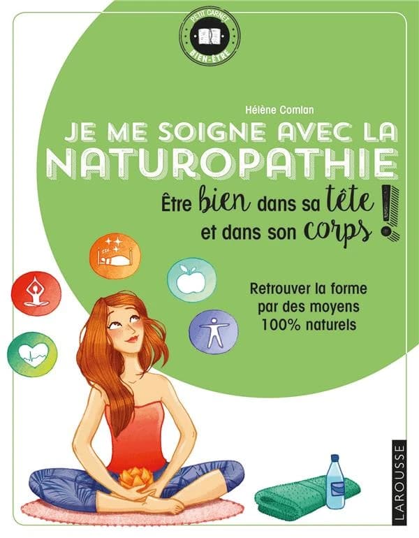 Je me soigne avec la naturopathie : être bien dans sa tête et dans son corps ! Retrouver la forme par des moyens 100 % naturels : retrouver la forme par des moyens 100 % naturels