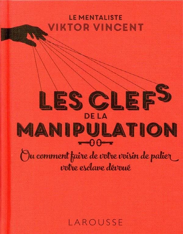 Les clefs de la manipulation : ou comment faire de votre voisin de palier votre esclave dévoué