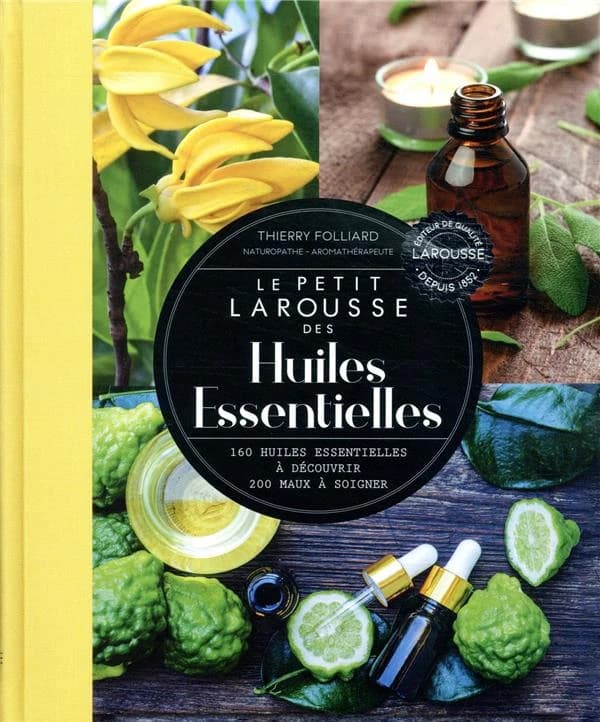 Le petit Larousse des huiles essentielles : 160 huiles essentielles à découvrir, 200 maux à soigner (Nouvelle éd. enrichie et mise à jour) Thierry Folliard,...