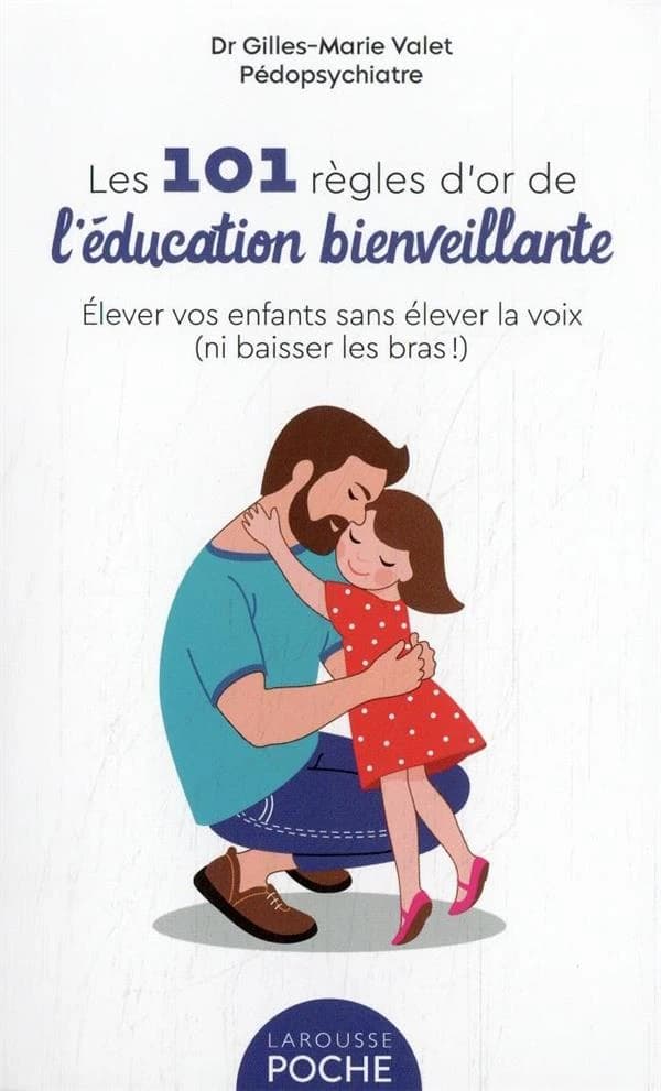 Les 101 règles d'or de l'éducation bienveillante : élever vos enfants sans élever la voix, ni baisser les bras ! ([Nouvelle éd.]) Dr Gilles-Marie Valet,...