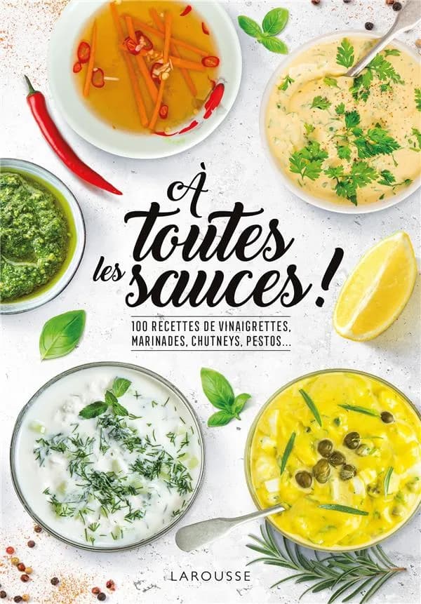 À toutes les sauces ! : 100 recettes de vinaigrettes, marinades, chutneys, pestos