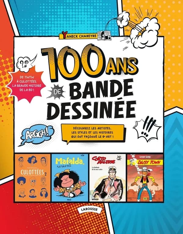 100 ans de bande dessinée : découvrez les artistes, les styles et les histoires qui ont façonné le 9e art ! : de "Tintin" à "Culottées", la grande histoire de la BD !