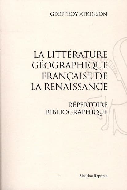 La littérature géographique française de la Renaissance : répertoire bibliographique ; [suivi de ] Supplément au répertoire bibliographique se rapportant à la littérature géographique française de la Renaissance ([Reproduction en fac-similé]) Geoffroy Atk