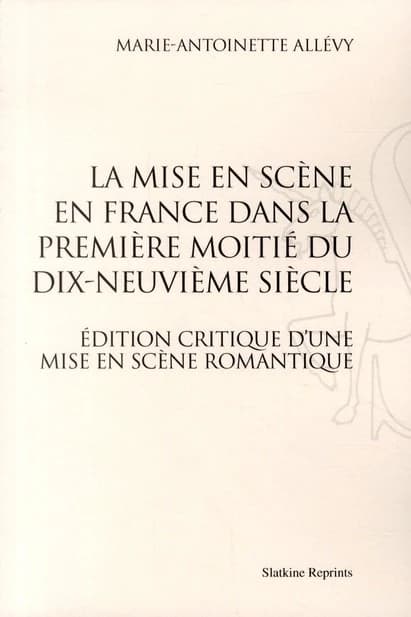 La mise en scène en France dans la première moitié du dix-neuvième siècle ([Reproduction en fac-similé]) Marie-Antoinette Allévy