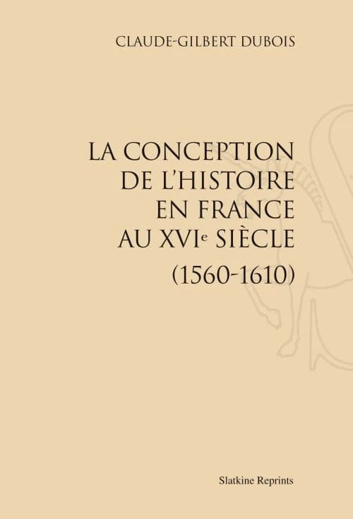 La conception de l'histoire en France au XVIe siècle (1560-1610)