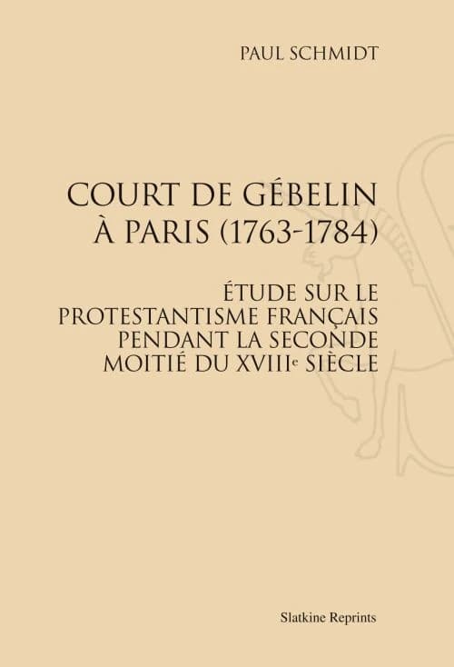Court de Gébelin à Paris, 1763-1784 : étude sur le protestantisme français pendant la seconde moitié du XVIIIe siècle