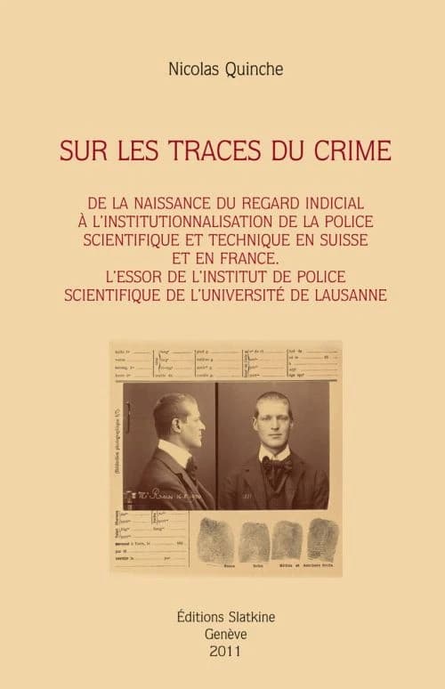Sur les traces du crime ; de la naissance du regard indicial à l'institutionnalisation de la police scientifique et technique en Suisse et en France ; l'essor de l'institu de police scientifique de l'université de Lausanne