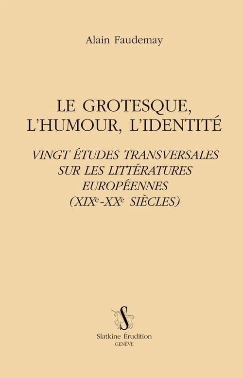 Le grotesque, l'humour, l'identité : vingt études transversales sur les littératures européennes, XIXe-XXe siècles