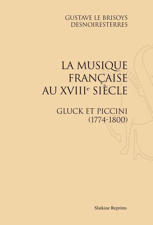 La musique française au XVIIIe siècle : Gluck et Piccinni, 1774-1800 ([Reproduction en fac-similé]) Gustave Le Brisoys Desnoiresterres