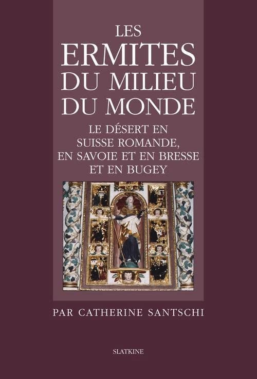 Les ermites du milieu du monde ; le désert en Suisse romande, en Savoie et en Bresse et en Bugey
