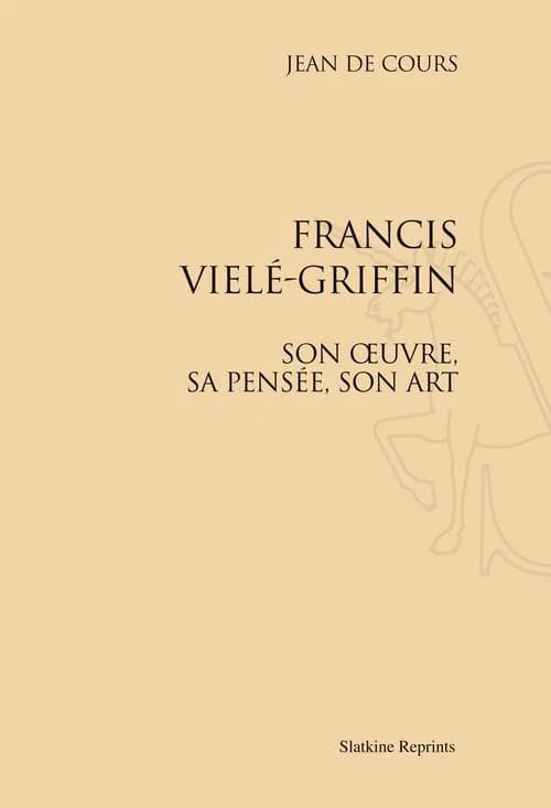 Francis Vielé-Griffin : son oeuvre, sa pensée, son art