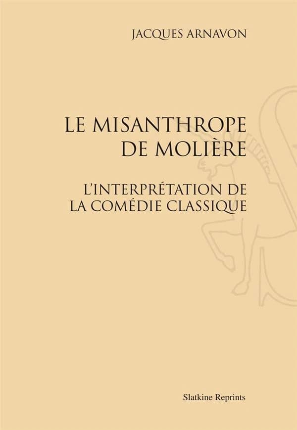 Le misanthrope de Molière : l'interprétation de la comédie classique ([Réimpression]) Jacques Arnavon