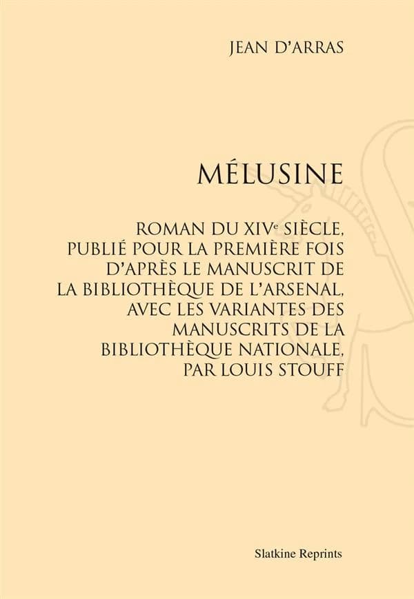 Mélusine : roman du XIVe siècle, publié pour la première foid d'après le manuscrit de la bibliothèque de l'Arsenal, avec les variantes des manuscrits de la Bibliothèque Nationale par Louis Stouf (Reproduction en fac-similé) Jean d'Arras