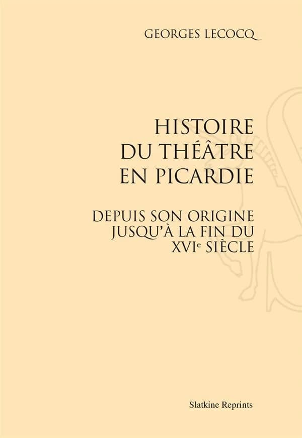 Histoire du théâtre en Picardie ; depuis son origine jusqu'à la fin du XVIe siecle