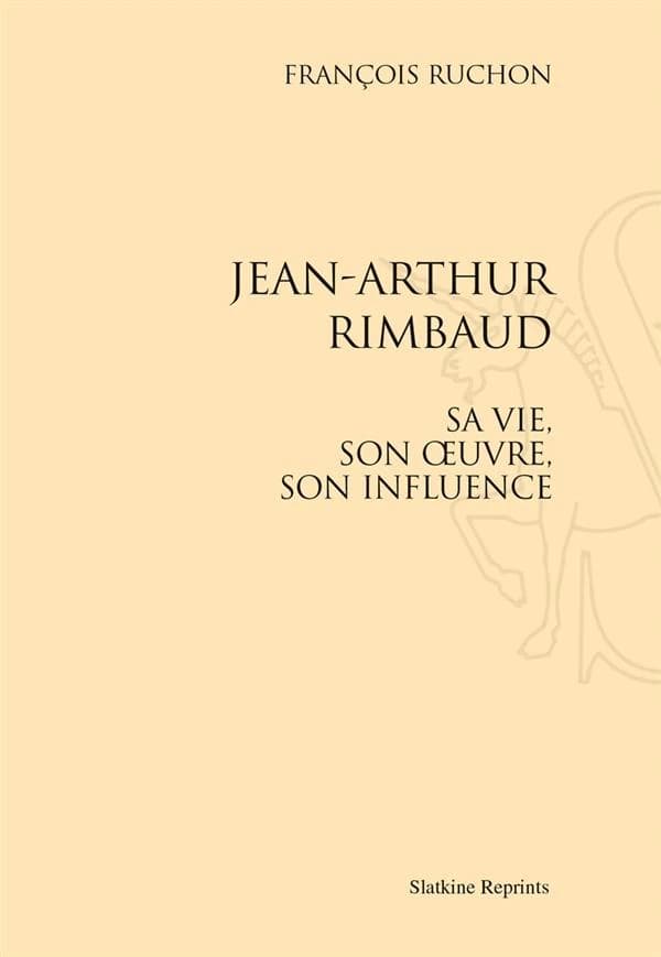 Jean-Arthur Rimbaud ; sa vie, son oeuvre, son influence