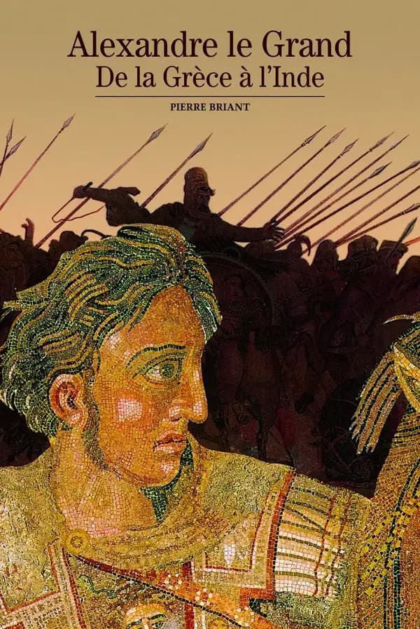 Alexandre le Grand : de la Grèce à l'Inde ([Nouv. éd.]) Pierre Briant