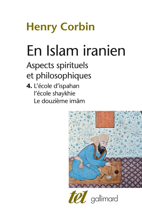 En Islam iranien. 4, L'école d'Ispahan ; L'école shaykhie ; Le douzième imâm : aspects spirituels et philosophiques