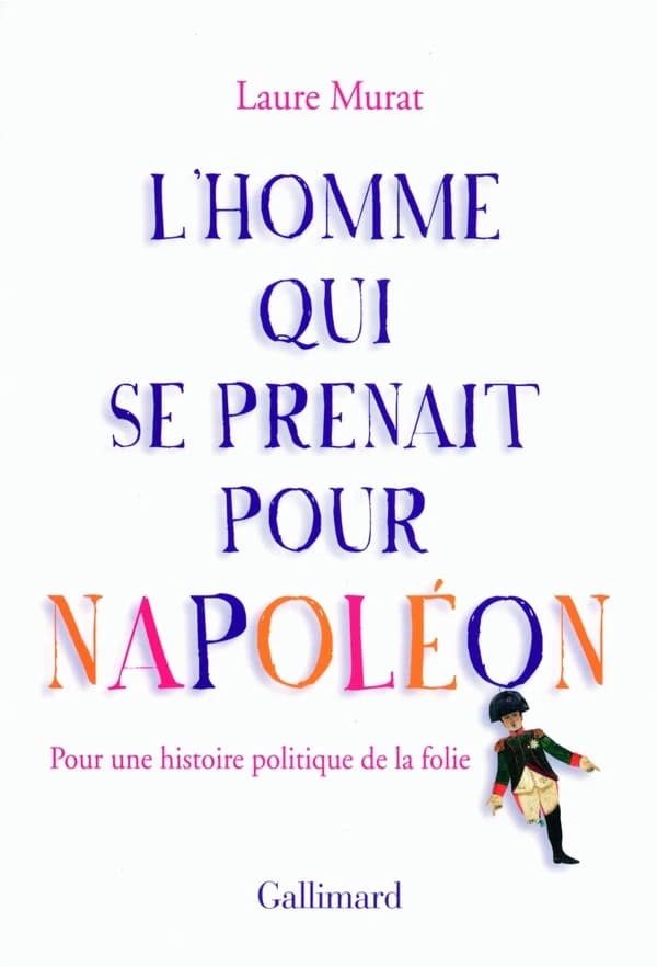 L'homme qui se prenait pour Napoléon : Pour une histoire politique de la folie