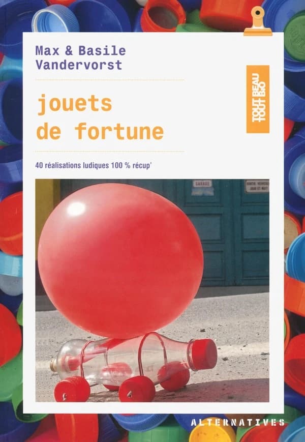 Jouets de fortune : 40 réalisations ludiques 100 % récup'