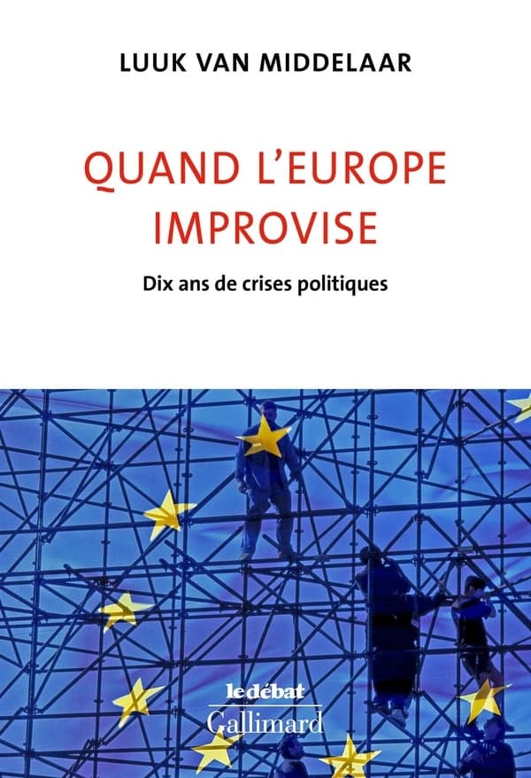 Quand l'Europe improvise : dix ans de crises politiques