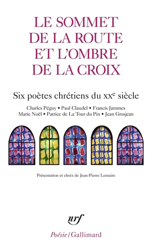 Le sommet de la route et l'ombre de la Croix : six poètes chrétiens du XXe siècle : Charles Péguy, Paul Claudel, Francis Jammes, Marie Noël, Patrice de La Tour du Pin, Jean Grosjean