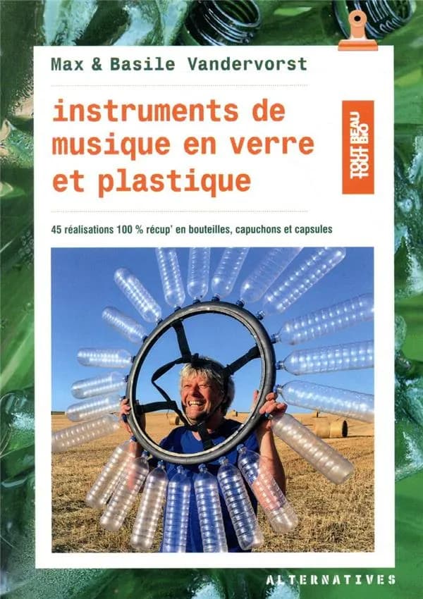 Instruments de musique en verre et plastique : 45 réalisations en bouteilles, capuchons et capsules