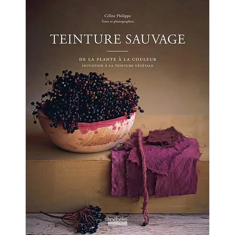 Teinture sauvage : de la plante à la couleur : initiation à la teinture végétale
