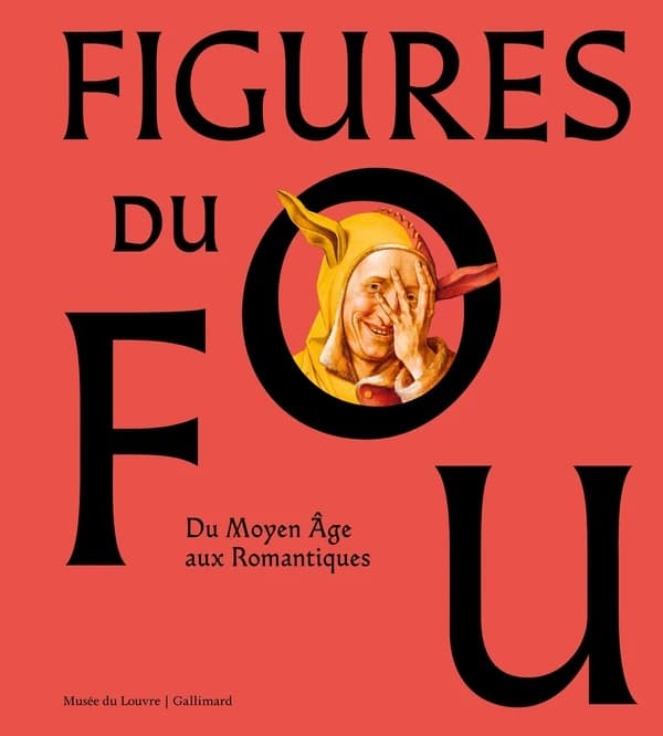 Figures du fou : du Moyen âge aux romantiques : [exposition, Paris, Musée du Louvre, 16 octobre 2024-3 février 2025]