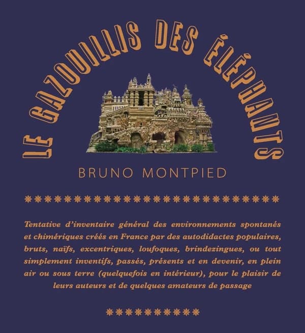 Le gazouillis des éléphants : tentative d'inventaire général des environnements spontanés et chimériques créés en France par des autodidactes populaires, bruts, naïfs, excentriques, loufoques, brindezingues, ou tout simplement inventifs, passés, présents 