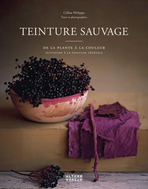 Teinture sauvage : De la plante à la couleur, initiation à la teinture végétale