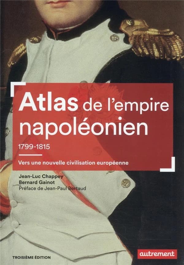 Atlas de l'Empire napoléonien : 1799-1815 : vers une nouvelle civilisation européenne (Troisième édition) Jean-Luc Chappey, Bernard Gainot ; préface de Jean-Paul Bertaud ; cartographie de Fabrice Le Goff