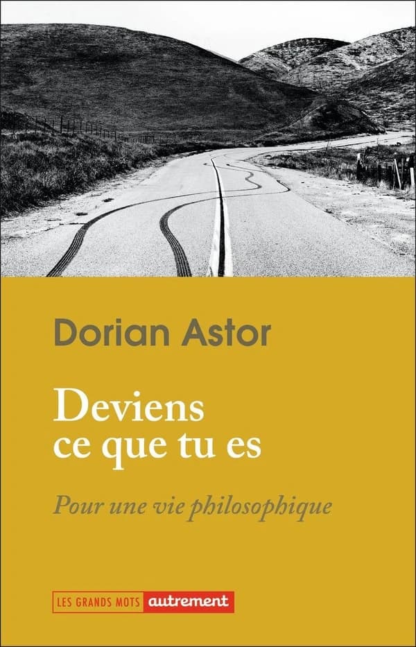 Deviens ce que tu es : pour une vie philosophique ([Nouvelle éd.]) Dorian Astor