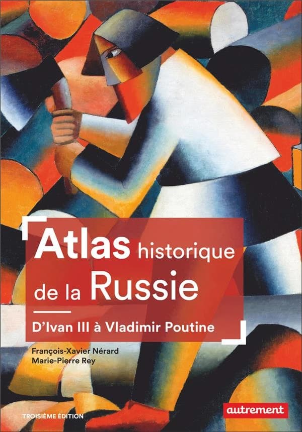 Atlas historique de la Russie : d'Ivan III à Vladimir Poutine (3e édition) François-Xavier Nérard, Marie-Pierre Rey ; cartographie de Cyrille Suss