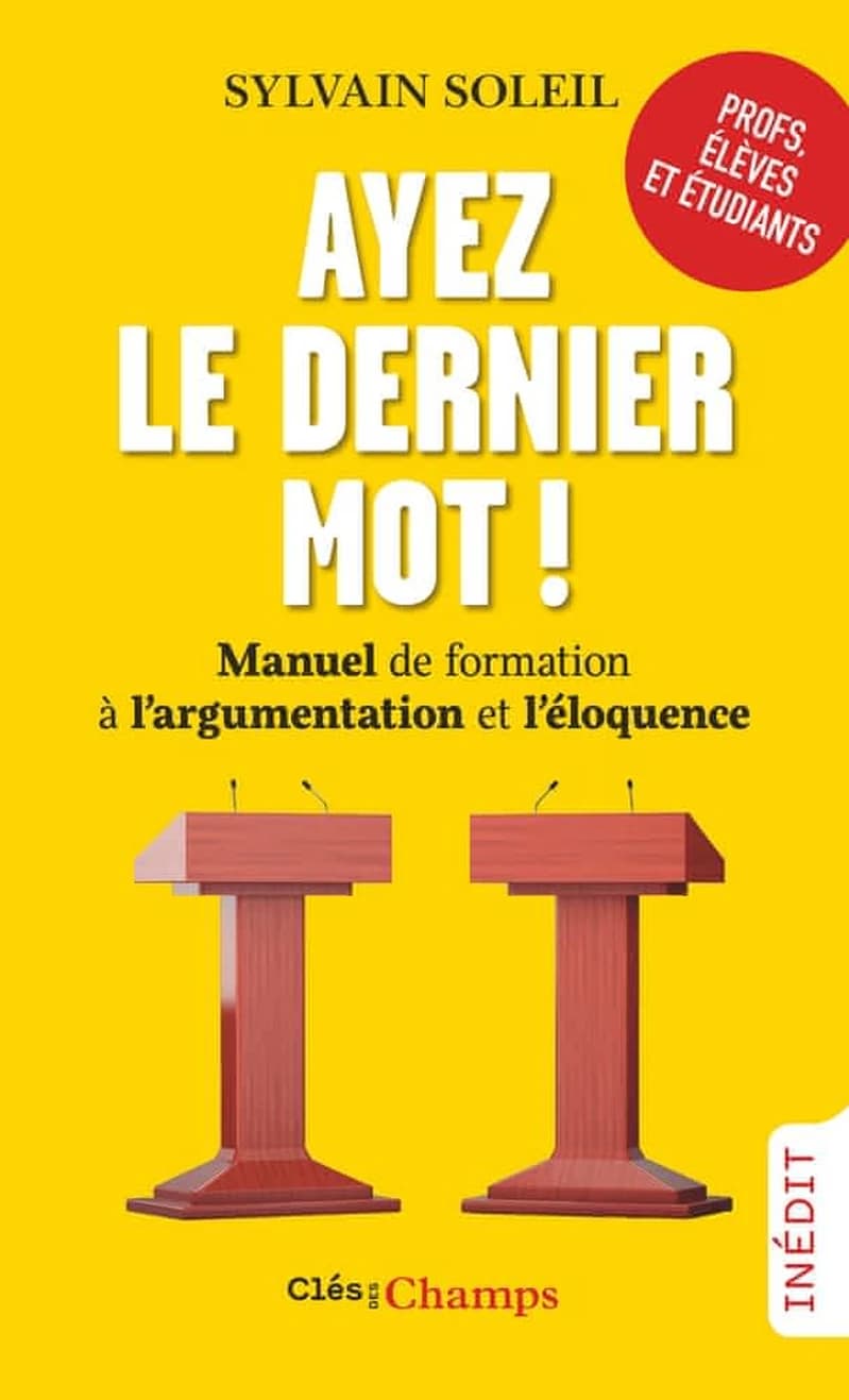 Ayez le dernier mot ! : manuel de formation à l'argumentation et l'éloquence : inédit