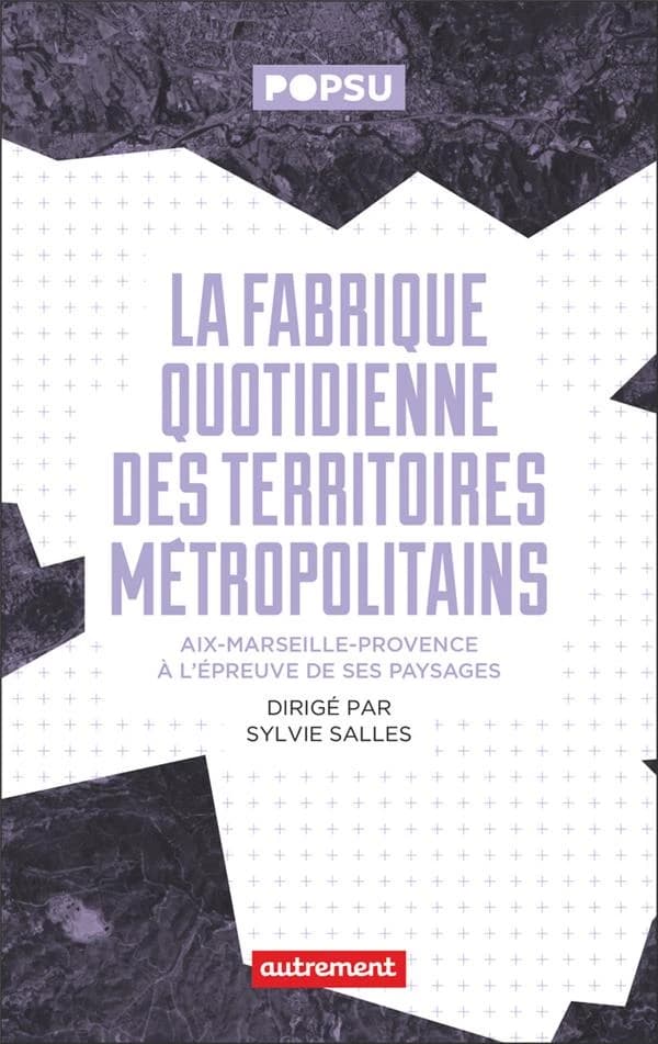 La fabrique quotidienne des territoires métropolitains : Aix-Marseille-Provence à l'épreuve de ses paysages