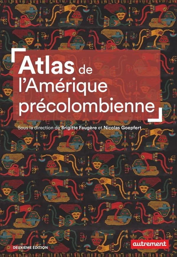 Atlas de l'Amérique précolombienne (2e édition) Brigitte Faugère et Nicolas Goepfert ; cartographie Aurélie Boissière