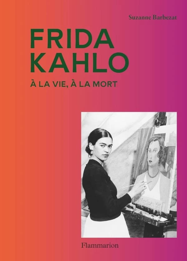 Frida Kahlo : à la vie, à la mort