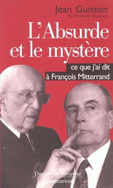 L'absurde et le mystère : ce que j'ai dit à François Mitterrand ([Nouv. éd.]) Jean Guitton,...