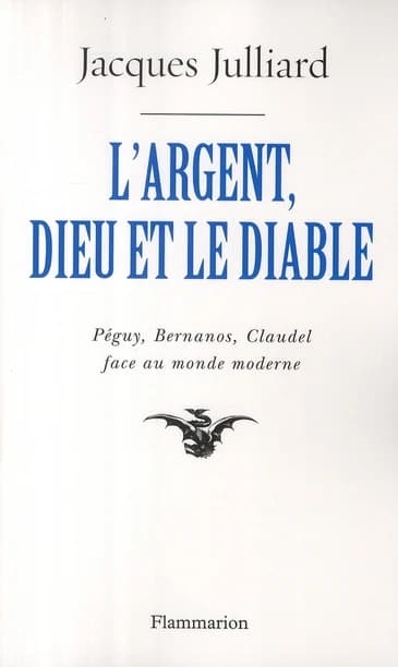 L'argent, Dieu et le Diable : face au monde moderne avec Péguy, Bernanos, Claudel