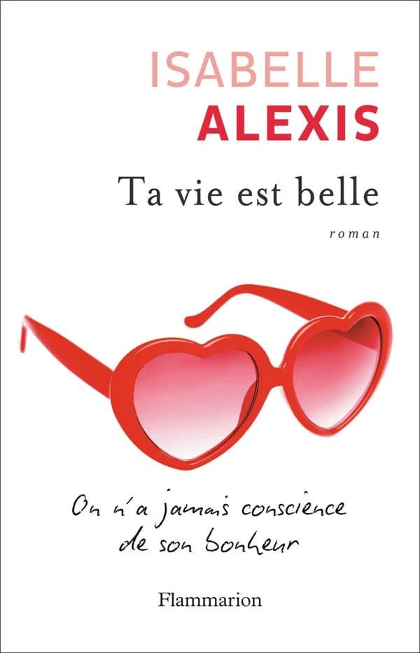 Ta vie est belle : on n'a jamais conscience de son bonheur : roman