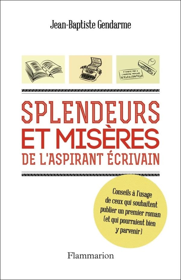 Splendeurs et misères de l'aspirant écrivain : conseils à l'usage de ceux qui souhaitent publier un premier roman, et qui pourraient bien y parvenir
